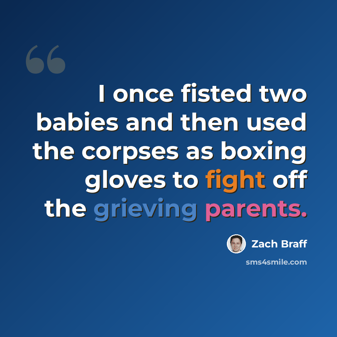 “I once fisted two babies and then used the corpses as boxing gloves to fight off the grieving parents.” quote by Zach Braff