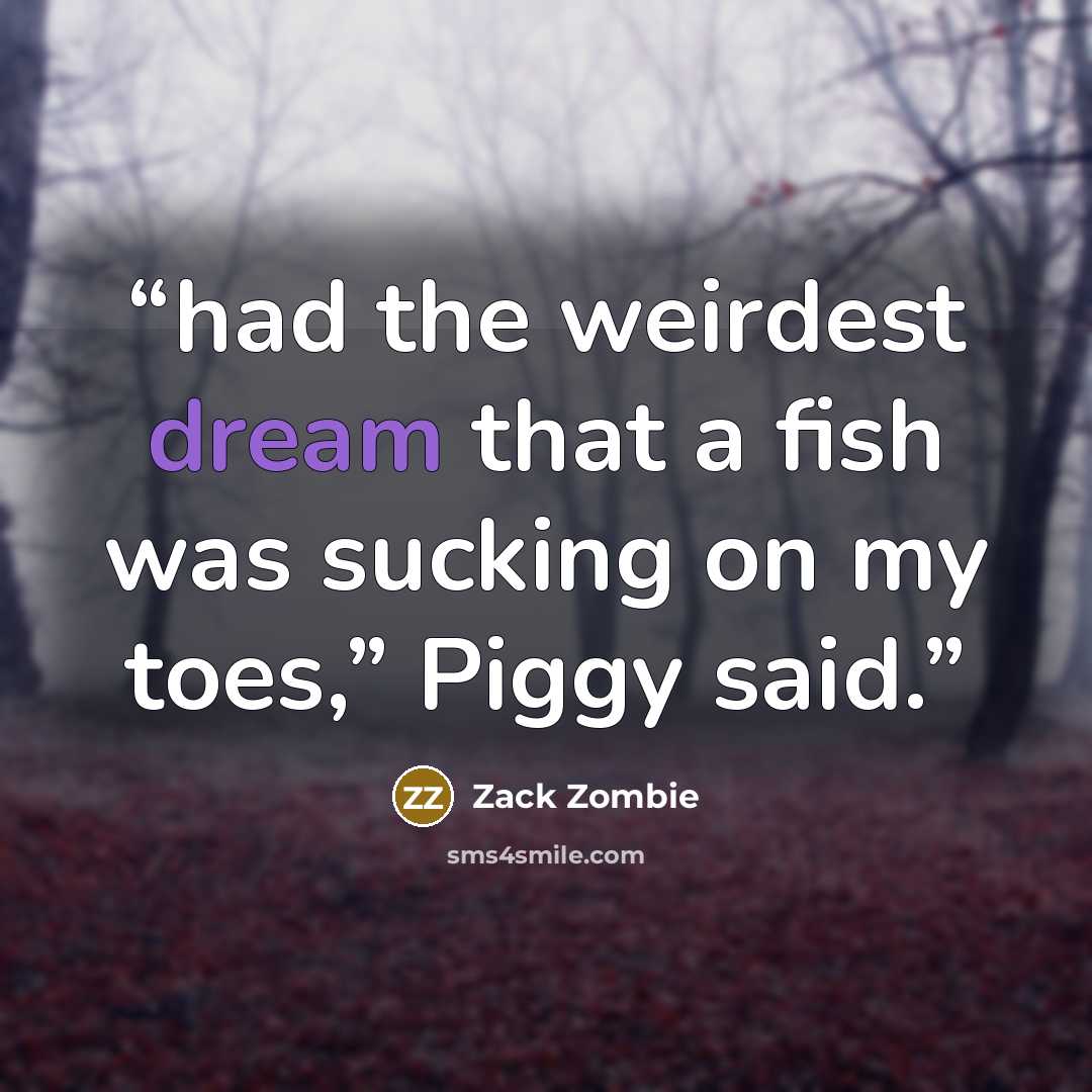 “had the weirdest dream that a fish was sucking on my toes,” Piggy said.” quote by Zack Zombie