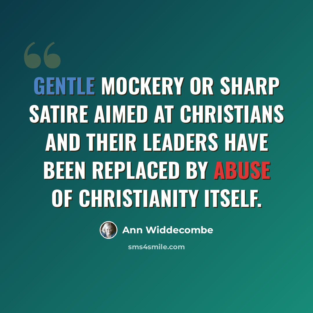 “Gentle mockery or sharp satire aimed at Christians and their leaders have been replaced by abuse of Christianity itself.” quote by Ann Widdecombe
