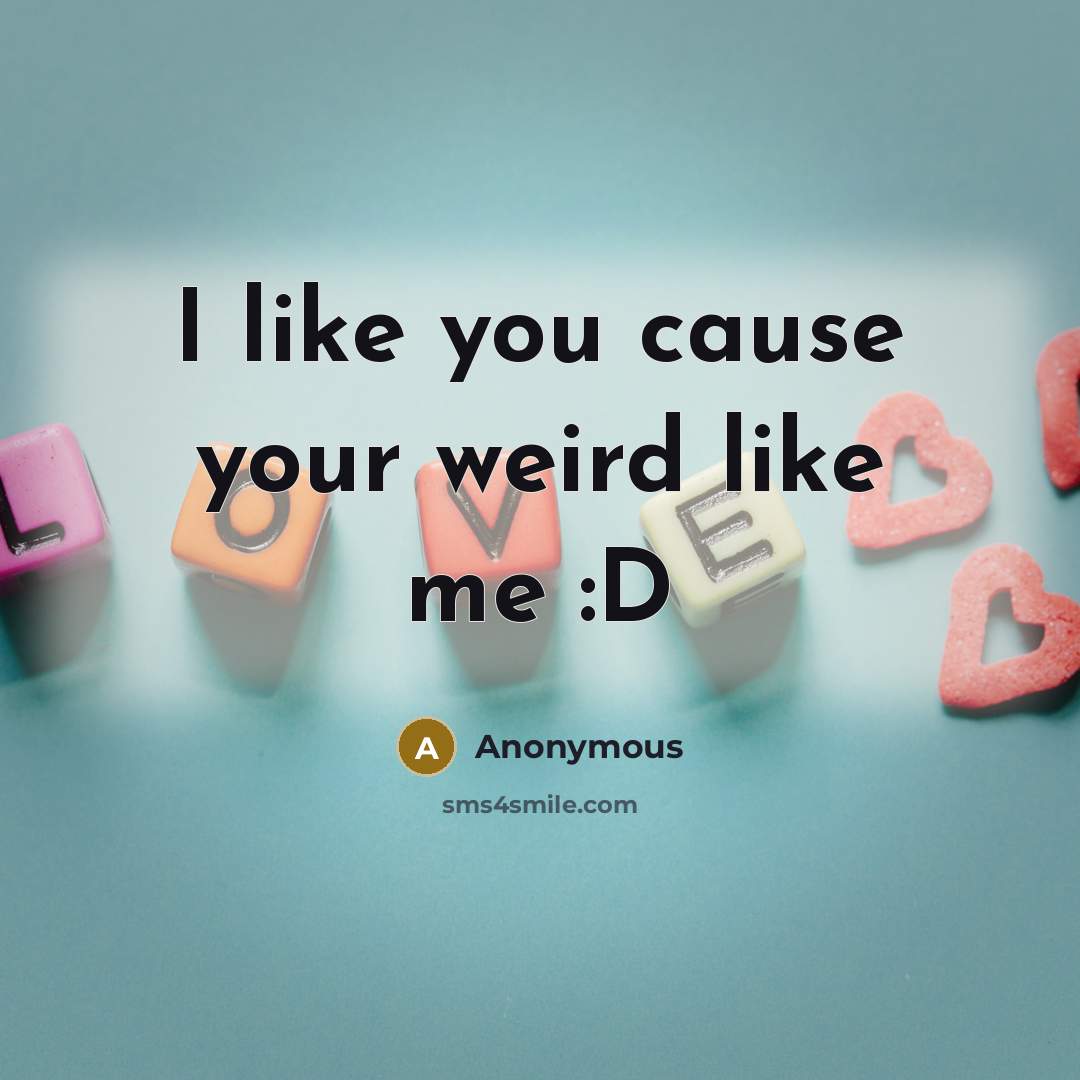 “I like you cause your weird like me :D” quote by Anonymous