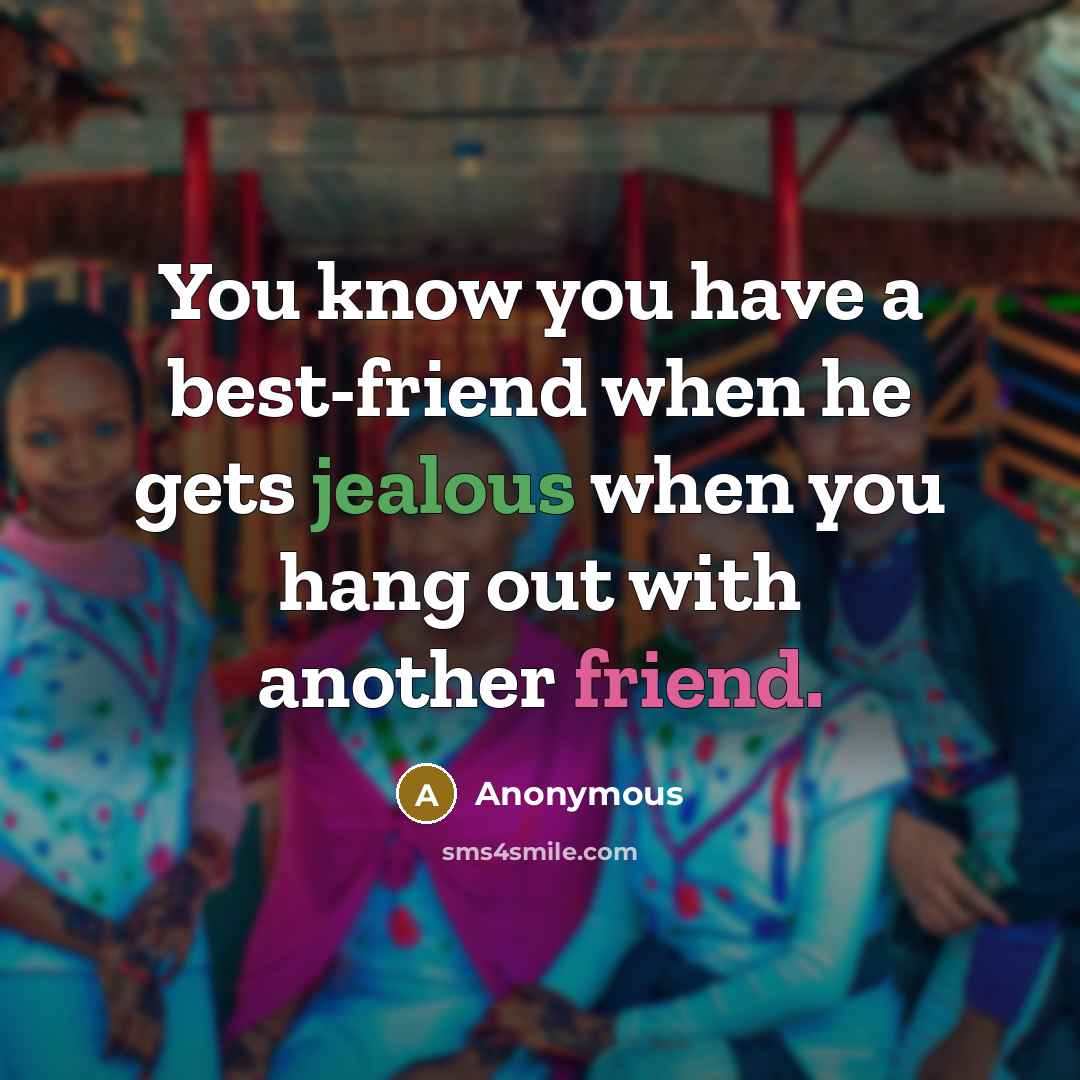 “You know you have a best-friend when he gets jealous when you hang out with another friend.” quote by Anonymous