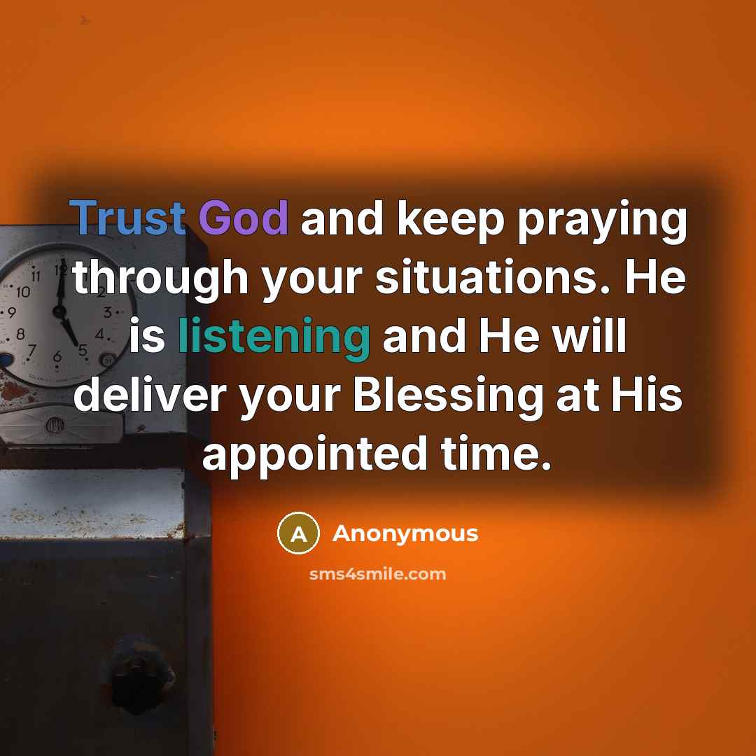 “Trust God and keep praying through your situations. He is listening and He will deliver your Blessing at His appointed time.” quote by Anonymous