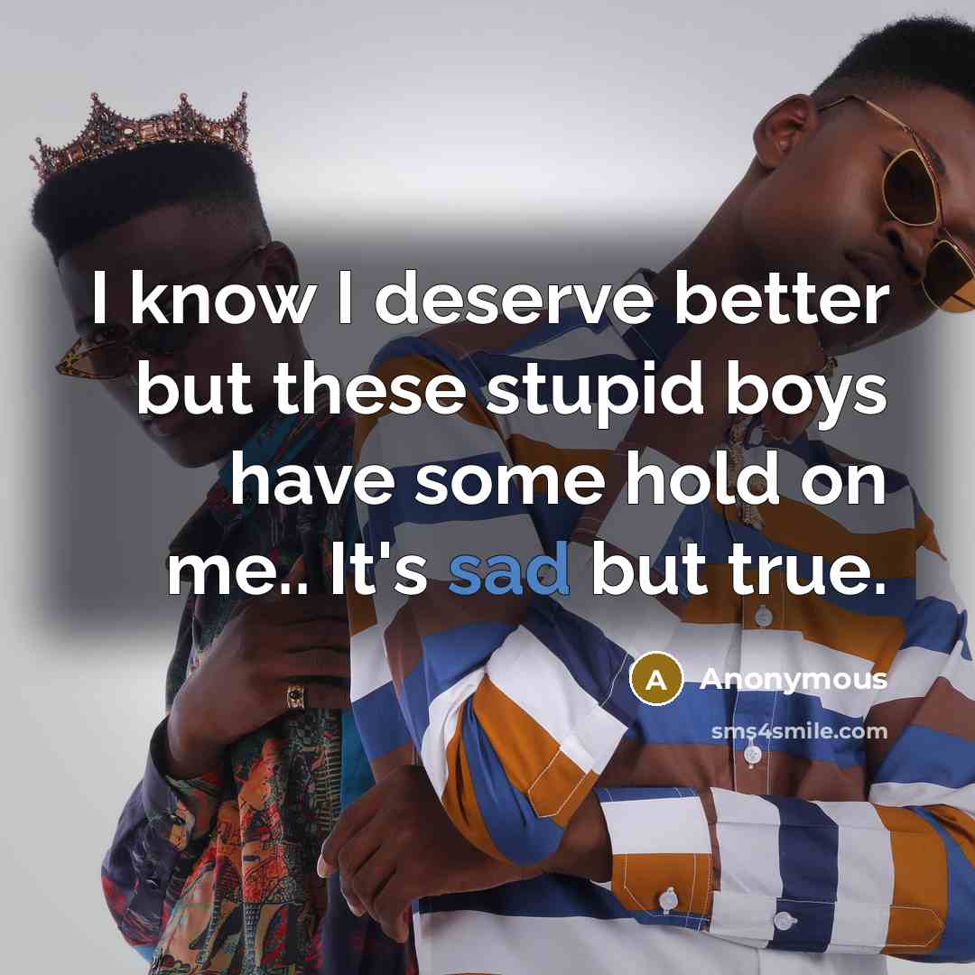 “I know I deserve better but these stupid boys have some hold on me.. It's sad but true.” quote by Anonymous