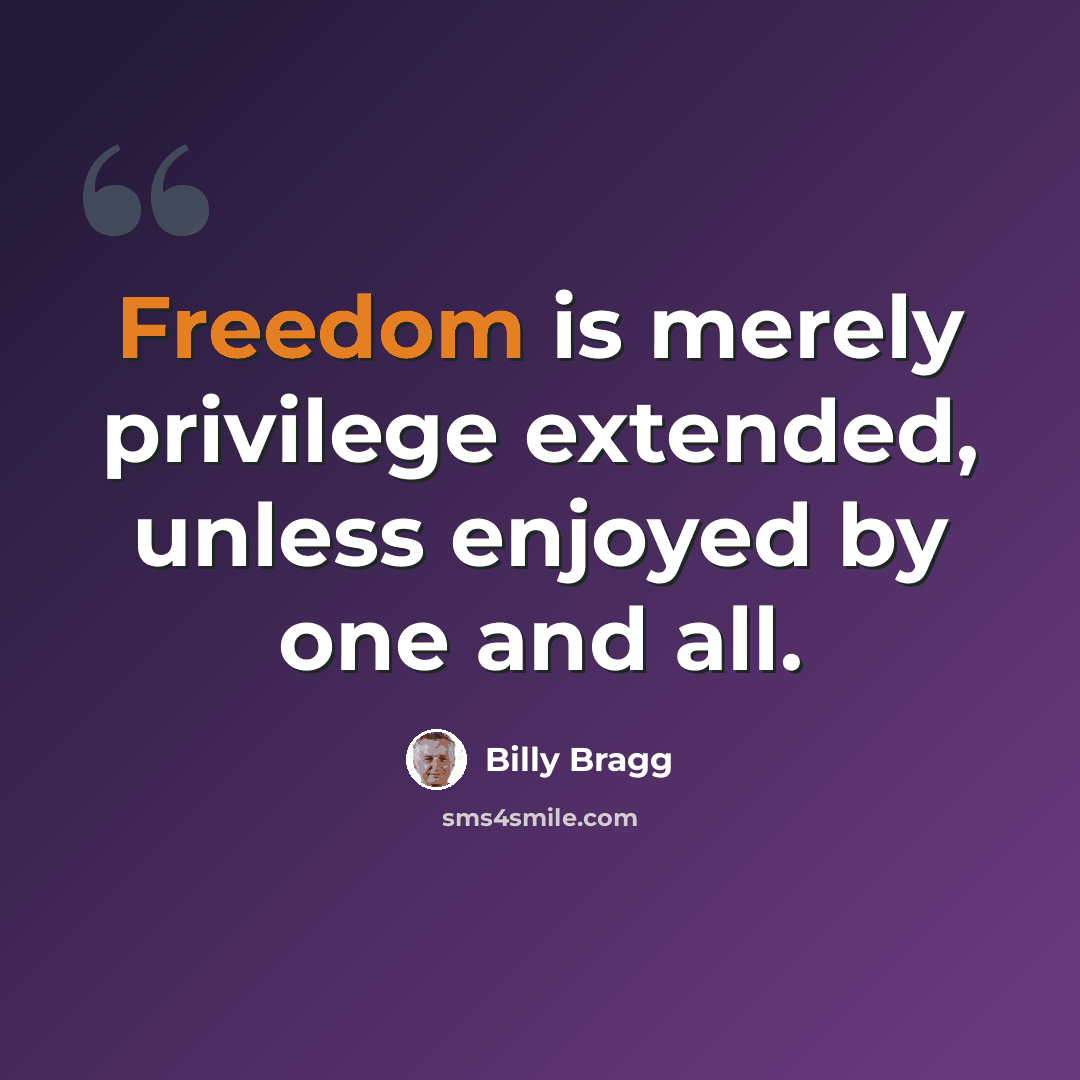 “Freedom is merely privilege extended, unless enjoyed by one and all.” quote by Billy Bragg