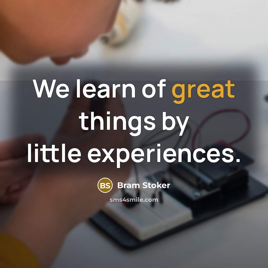 “We learn of great things by little experiences.” quote by Bram Stoker