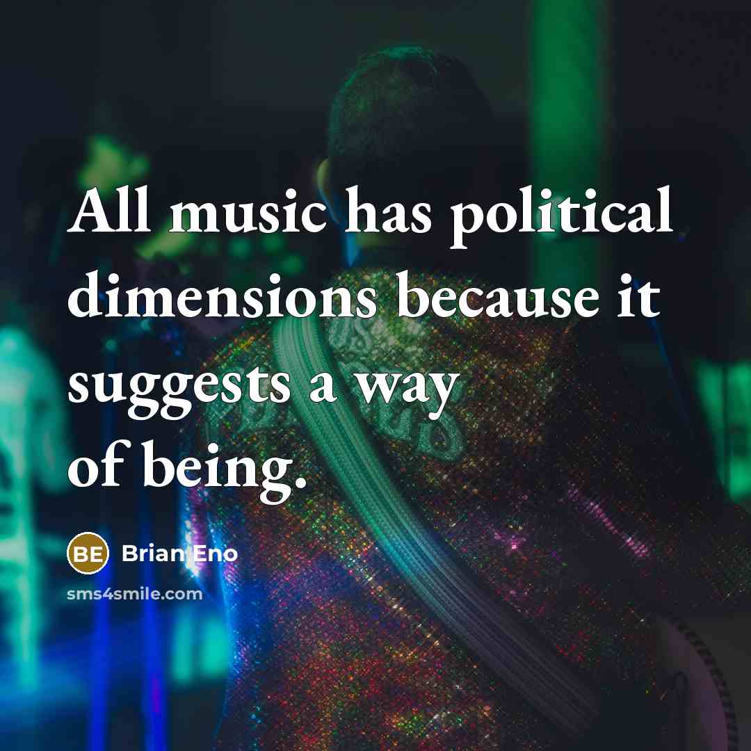 “All music has political dimensions because it suggests a way of being.” quote by Brian Eno