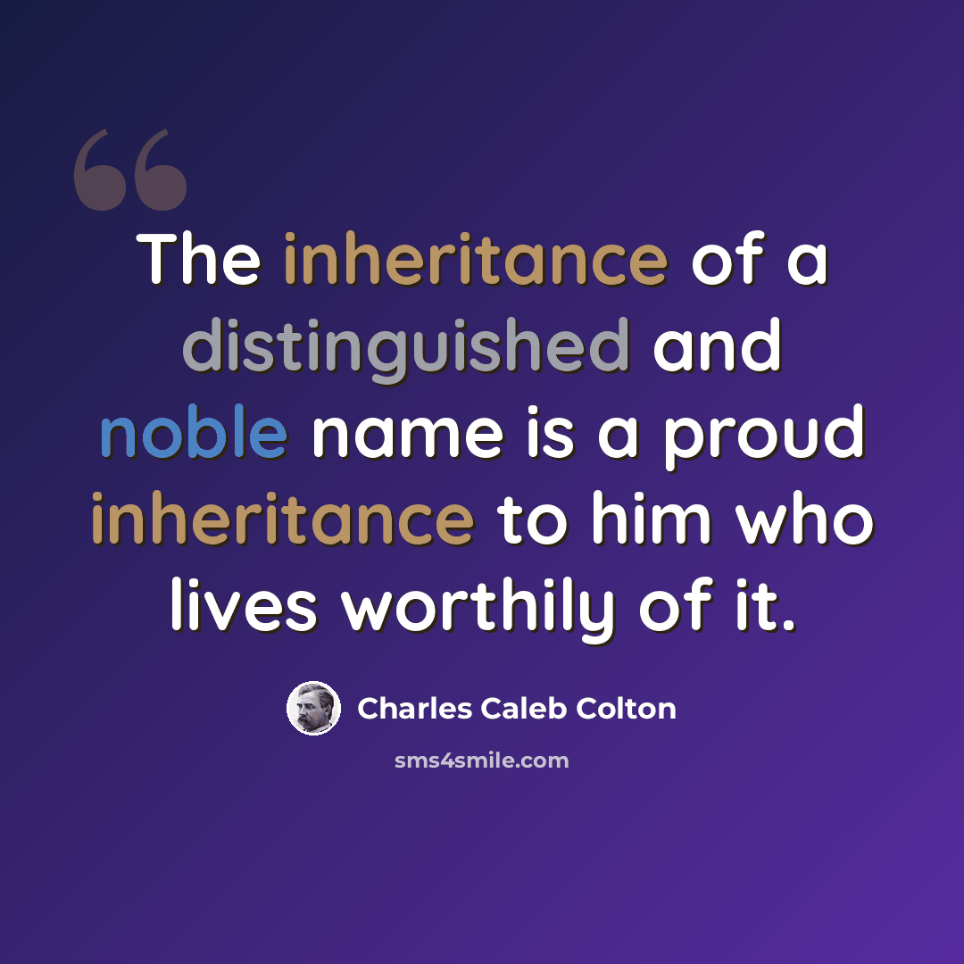 “The inheritance of a distinguished and noble name is a proud inheritance to him who lives worthily of it.” quote by Charles Caleb Colton