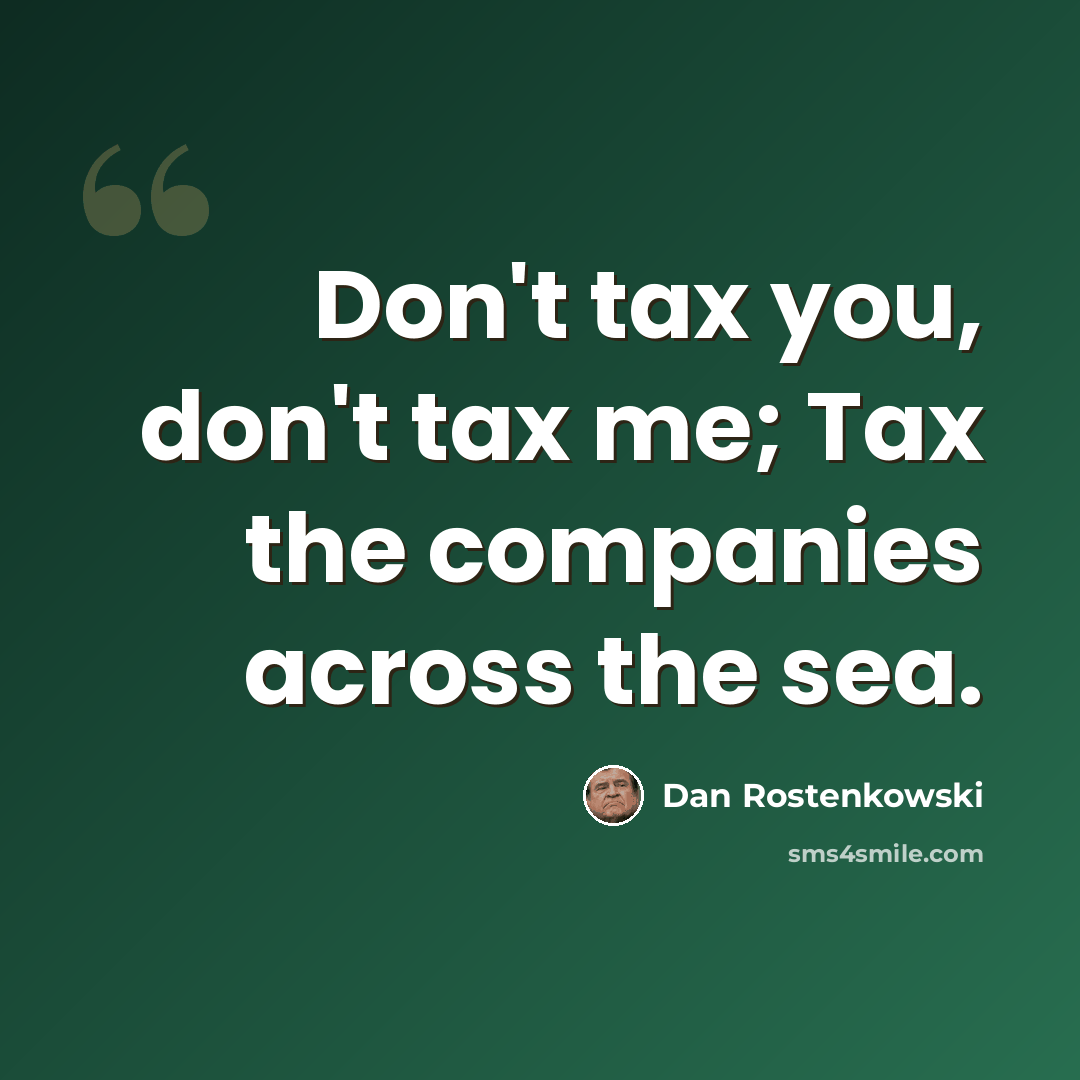 “Don't tax you, don't tax me; Tax the companies across the sea.” quote by Dan Rostenkowski