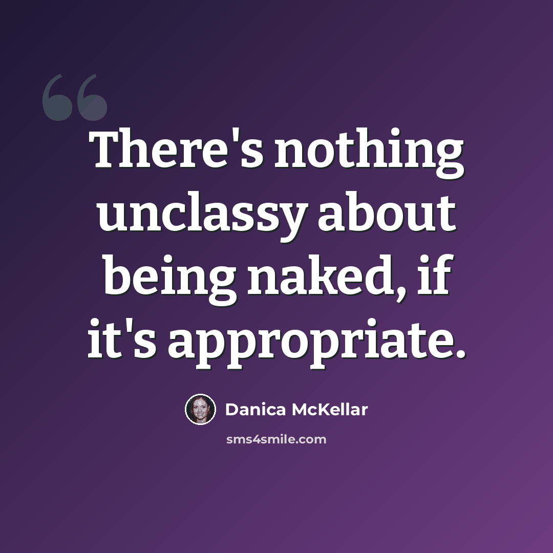 “There's nothing unclassy about being naked, if it's appropriate.” quote by Danica McKellar