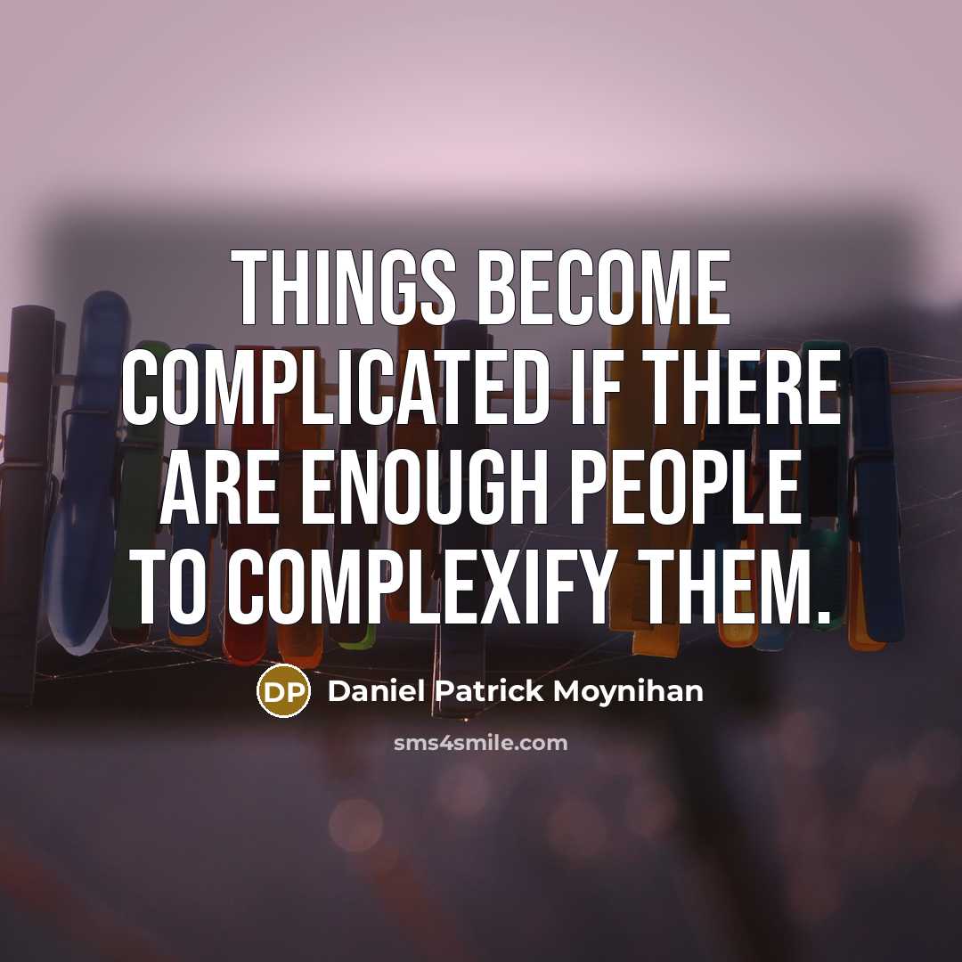 “Things become complicated if there are enough people to complexify them.” quote by Daniel Patrick Moynihan
