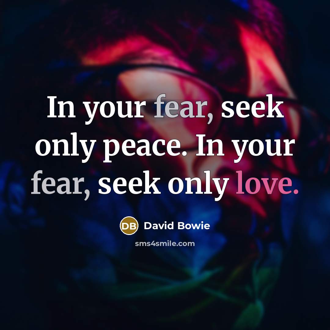 “In your fear, seek only peace. In your fear, seek only love.” quote by David Bowie