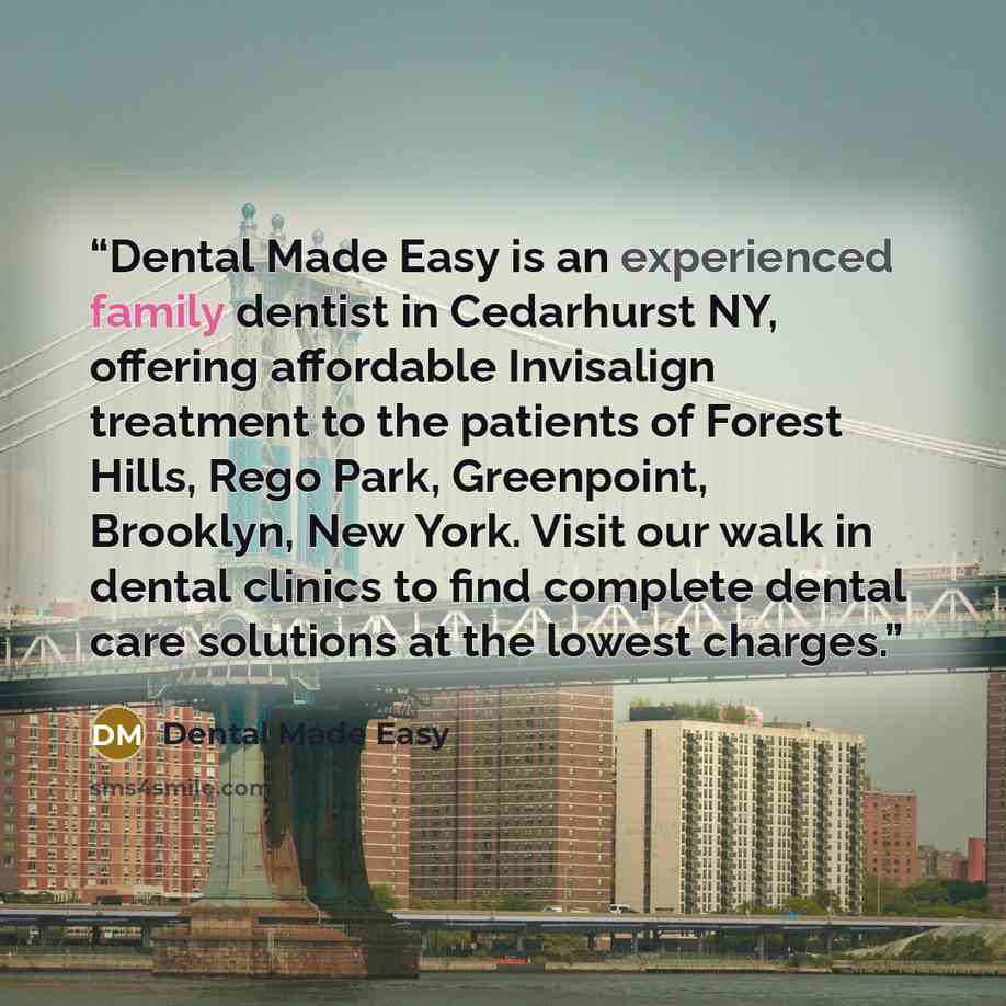 “Dental Made Easy is an experienced family dentist in Cedarhurst NY, offering affordable Invisalign treatment to the patients of Forest Hills, Rego Park, Greenpoint, Brooklyn, New York. Visit our walk in dental clinics to find complete dental care solutions at the lowest charges.” quote by Dental Made Easy