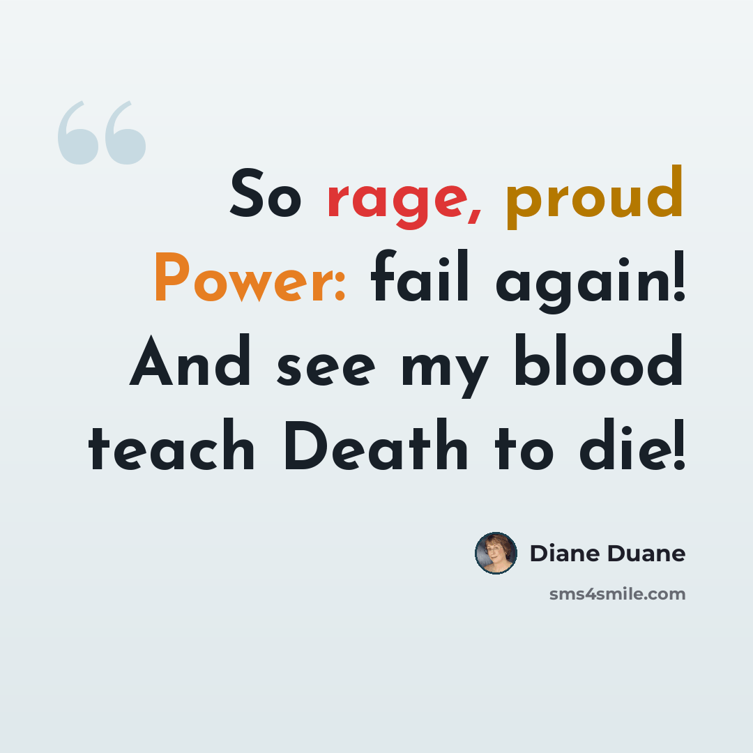 “So rage, proud Power: fail again! And see my blood teach Death to die!” quote by Diane Duane