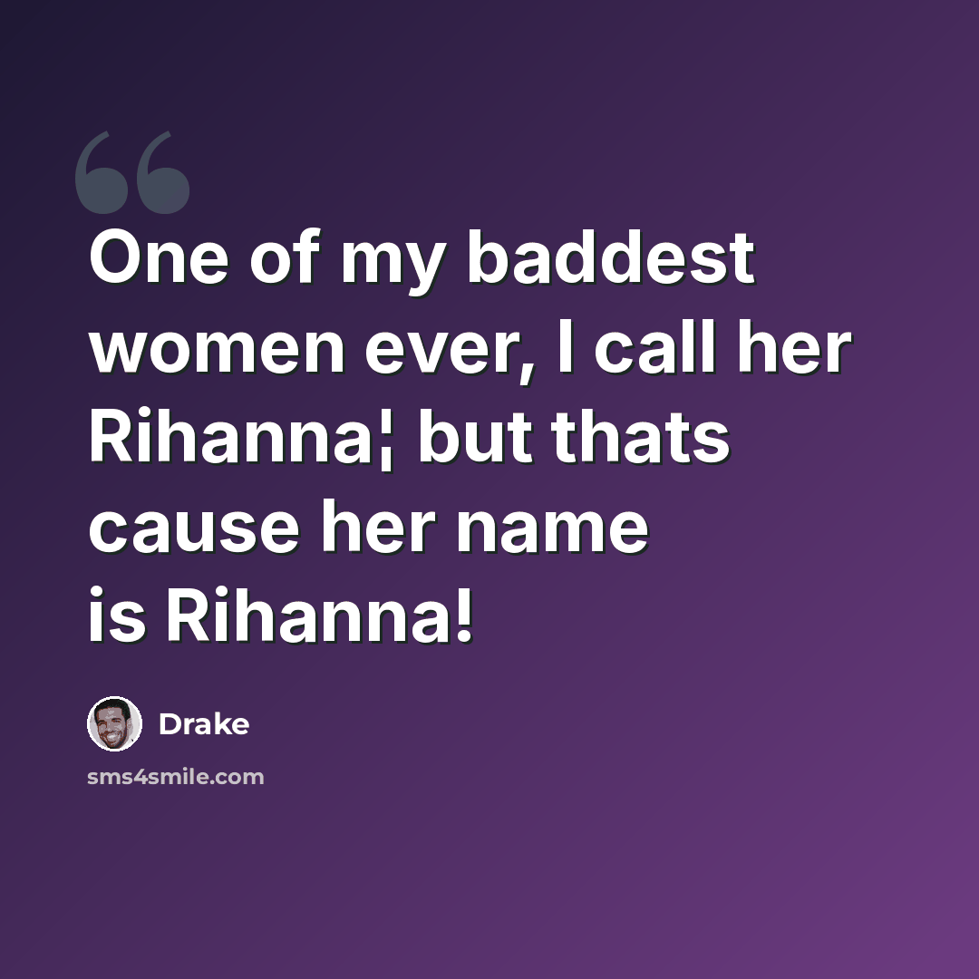 “One of my baddest women ever, I call her Rihanna¦ but thats cause her name is Rihanna!” quote by Drake