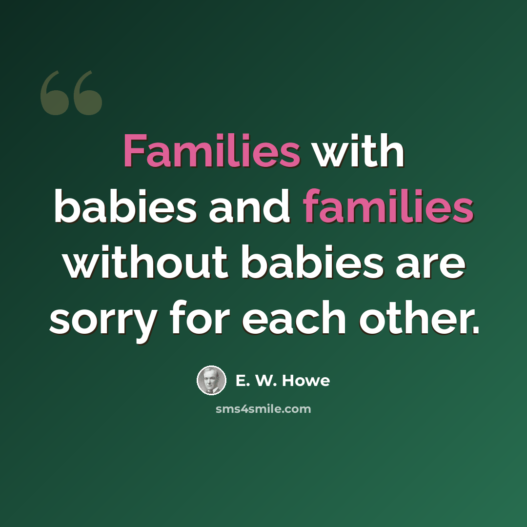 “Families with babies and families without babies are sorry for each other.” quote by E. W. Howe