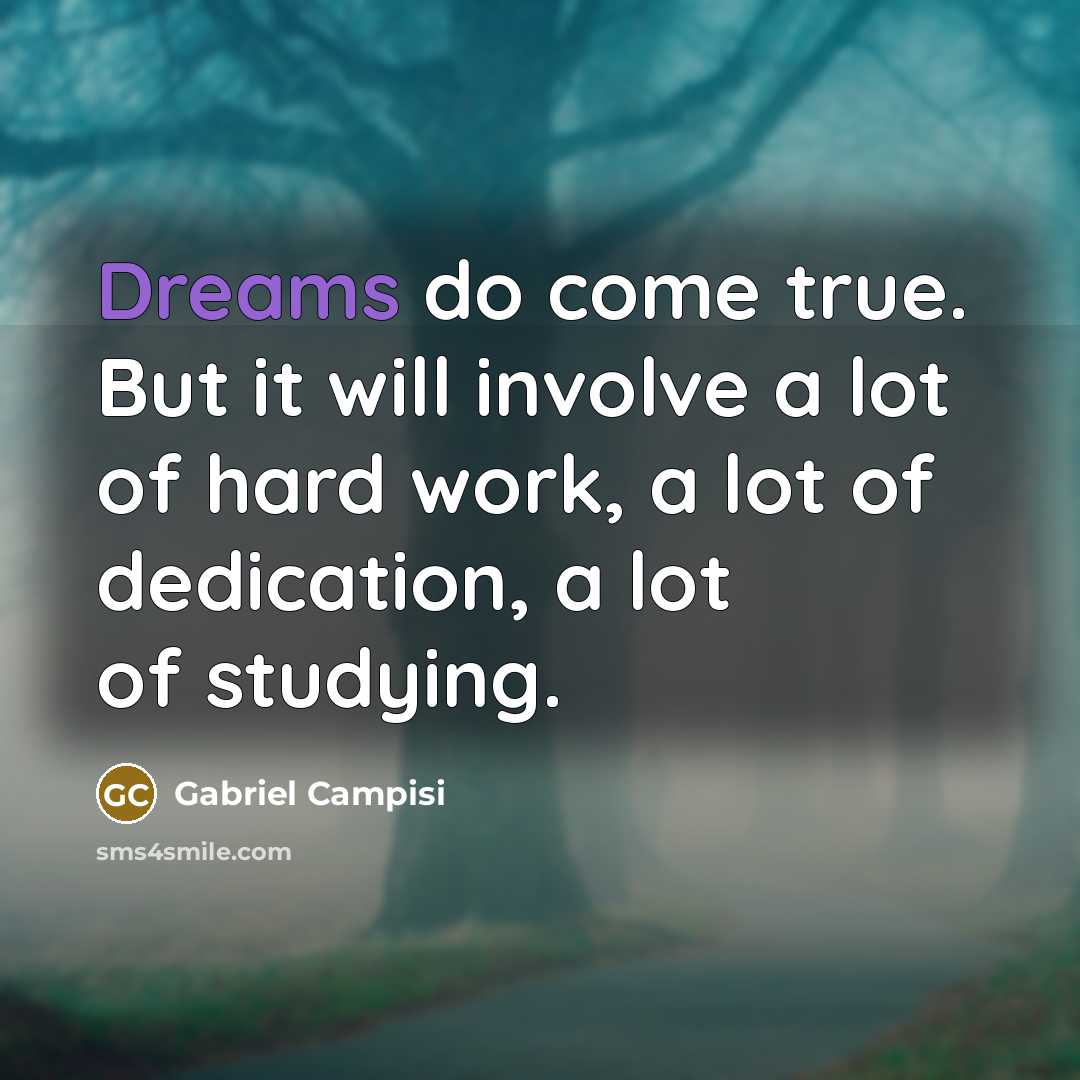 “Dreams do come true. But it will involve a lot of hard work, a lot of dedication, a lot of studying.” quote by Gabriel Campisi