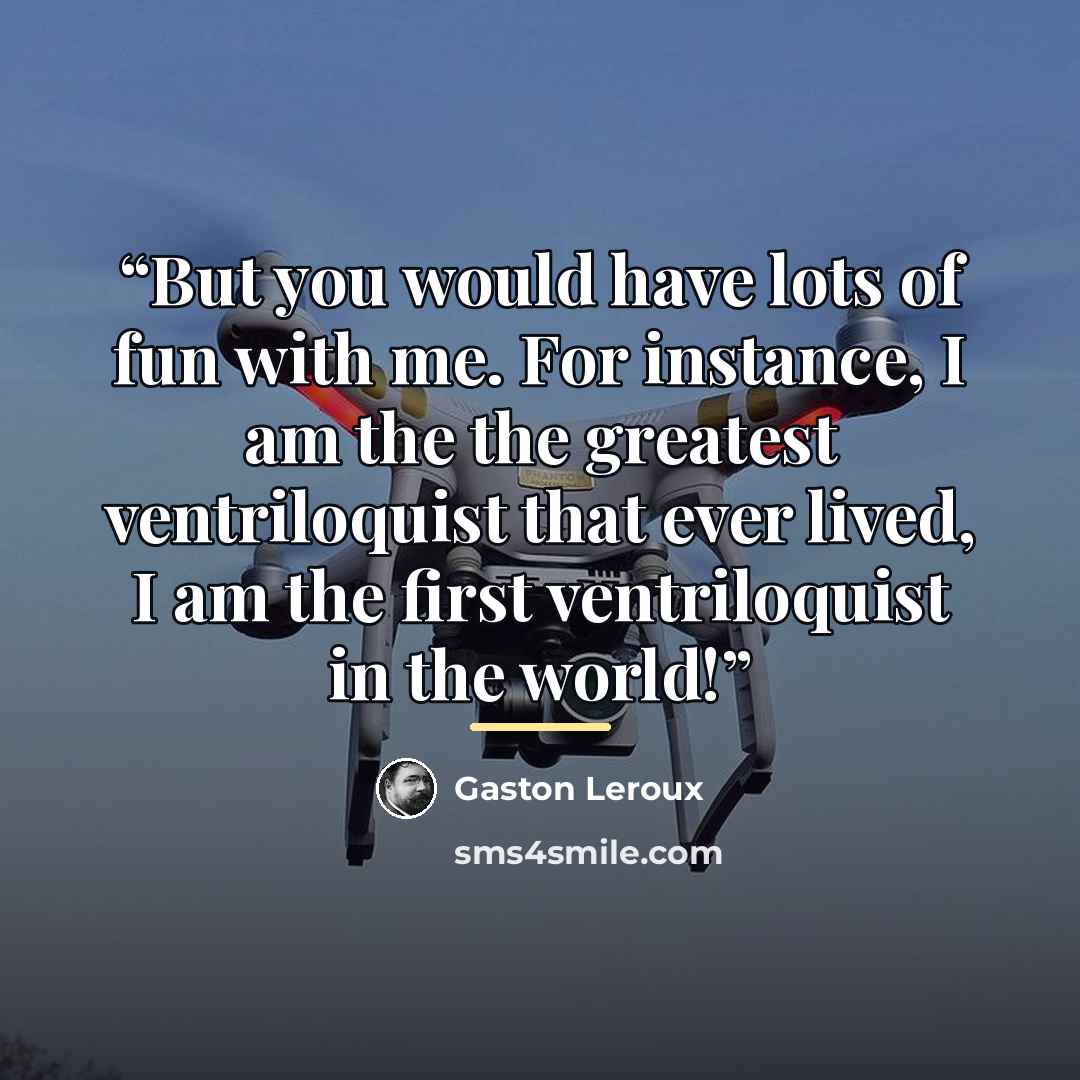 “But you would have lots of fun with me. For instance, I am the the greatest ventriloquist that ever lived, I am the first ventriloquist in the world!” quote by Gaston Leroux