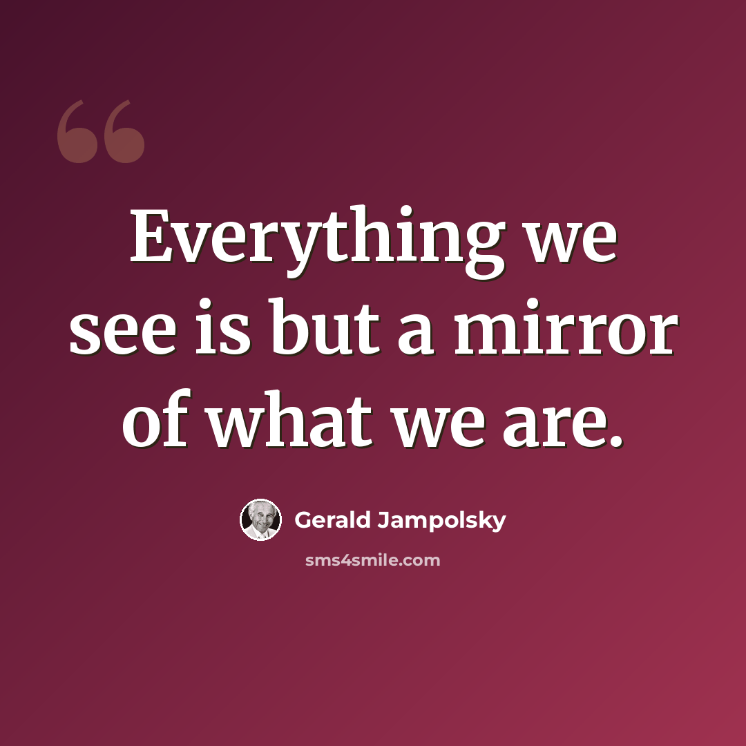 “Everything we see is but a mirror of what we are.” quote by Gerald Jampolsky