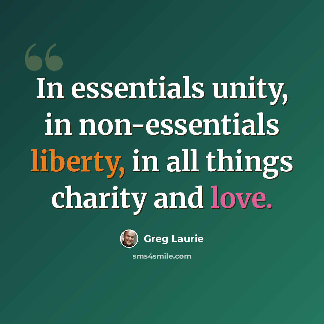 “In essentials unity, in non-essentials liberty, in all things charity and love.” quote by Greg Laurie