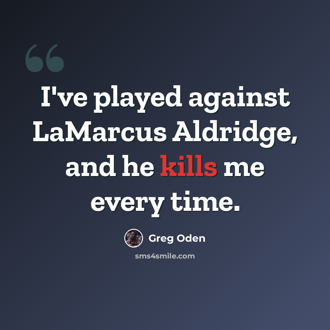 “I've played against LaMarcus Aldridge, and he kills me every time.” quote by Greg Oden