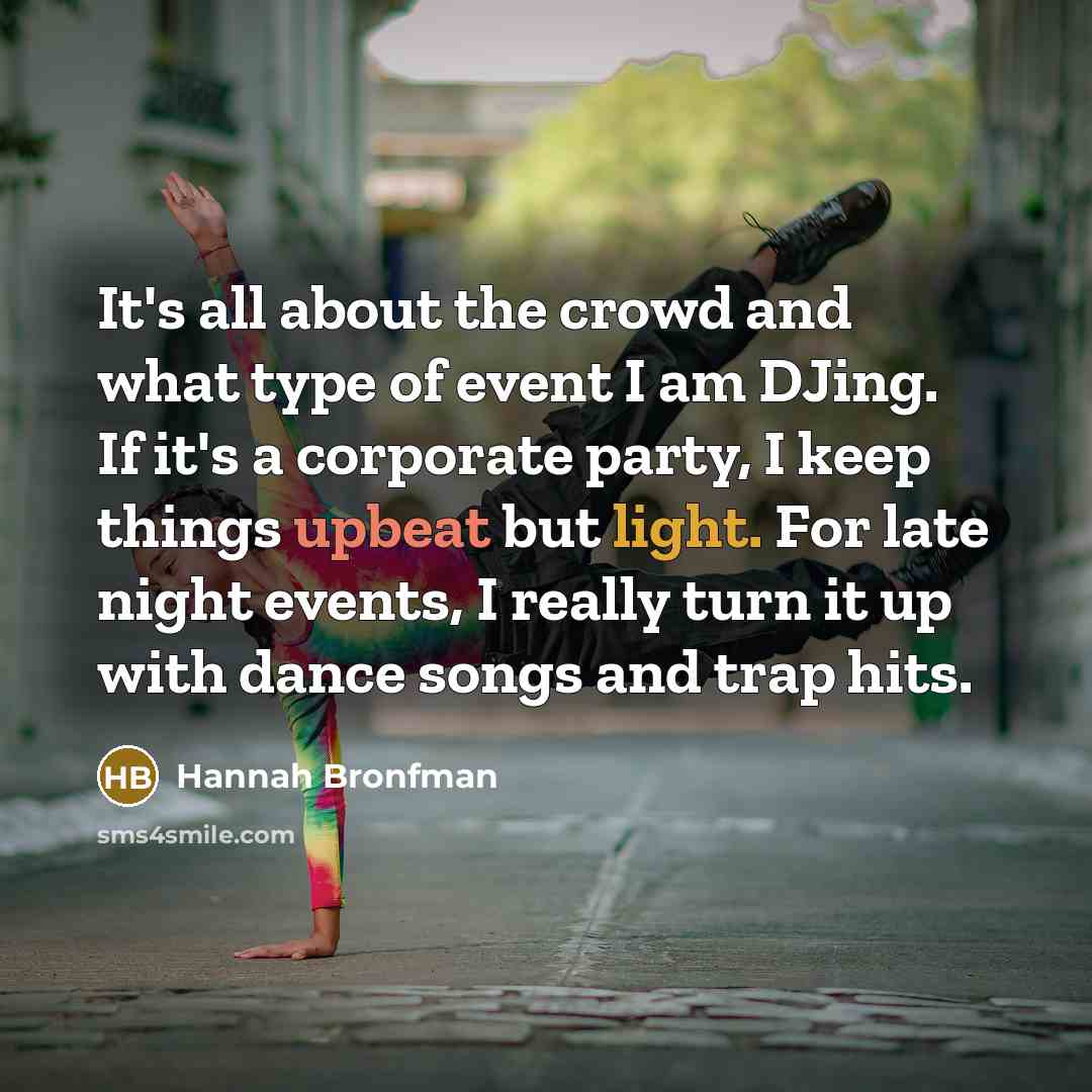 “It's all about the crowd and what type of event I am DJing. If it's a corporate party, I keep things upbeat but light. For late night events, I really turn it up with dance songs and trap hits.” quote by Hannah Bronfman