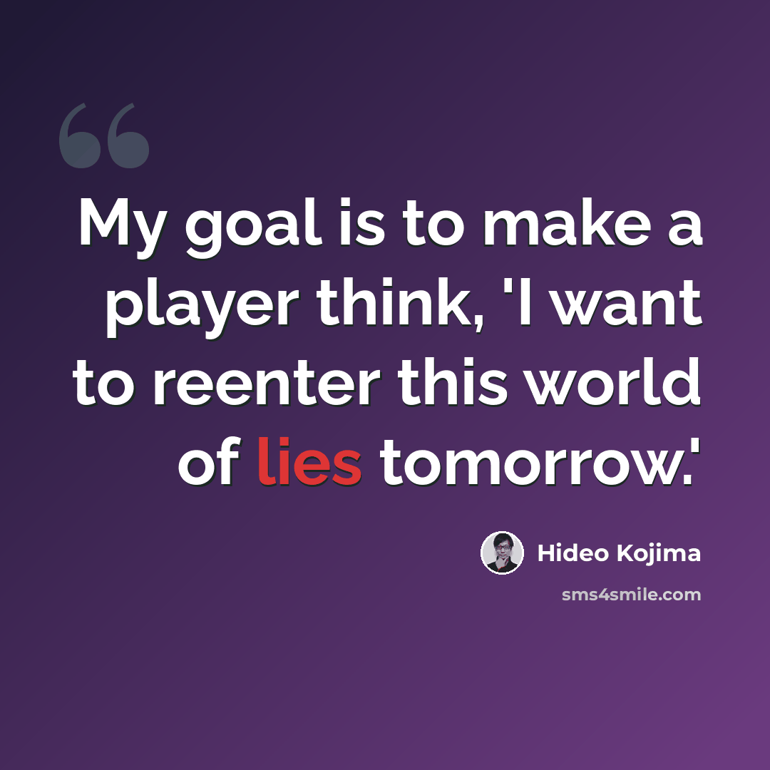 “My goal is to make a player think, 'I want to reenter this world of lies tomorrow.'” quote by Hideo Kojima