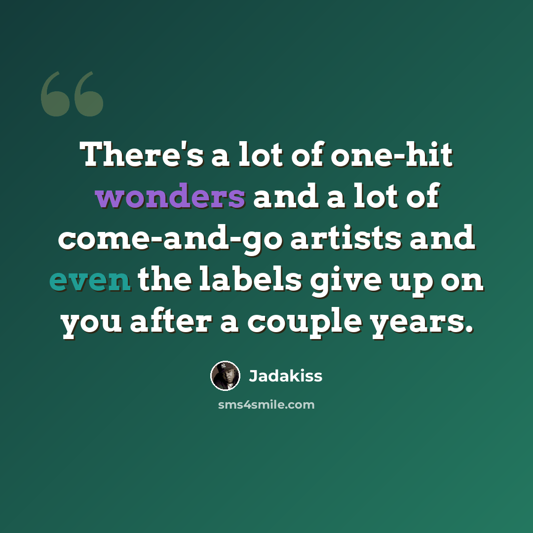 “There's a lot of one-hit wonders and a lot of come-and-go artists and even the labels give up on you after a couple years.” quote by Jadakiss
