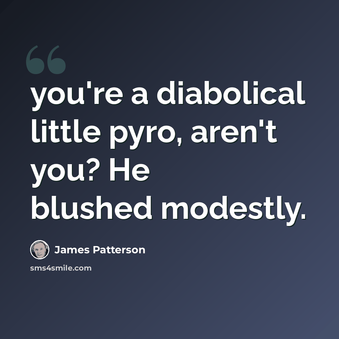 “you're a diabolical little pyro, aren't you? He blushed modestly.” quote by James Patterson