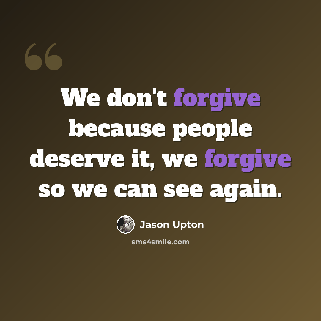 “We don't forgive because people deserve it, we forgive so we can see again.” quote by Jason Upton