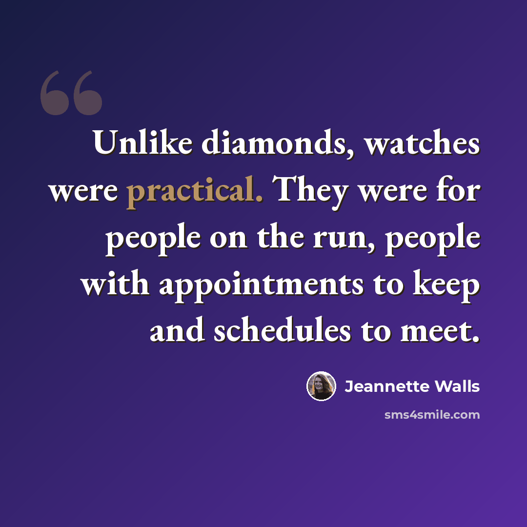 “Unlike diamonds, watches were practical. They were for people on the run, people with appointments to keep and schedules to meet.” quote by Jeannette Walls