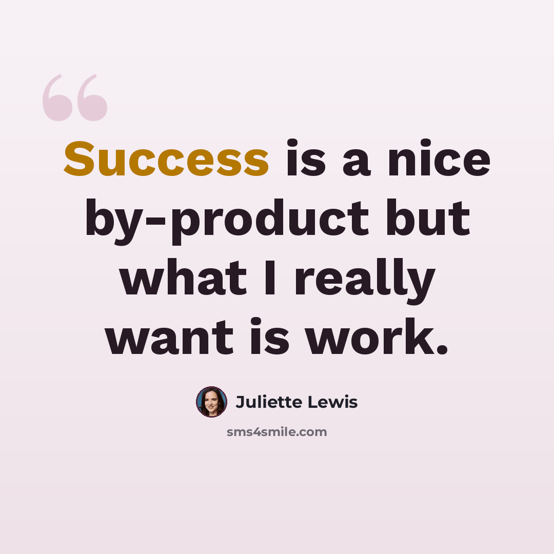 “Success is a nice by-product but what I really want is work.” quote by Juliette Lewis