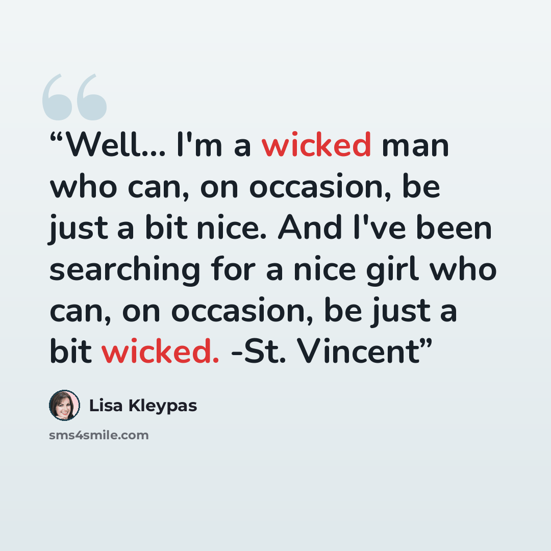 “Well... I'm a wicked man who can, on occasion, be just a bit nice. And I've been searching for a nice girl who can, on occasion, be just a bit wicked. -St. Vincent” quote by Lisa Kleypas