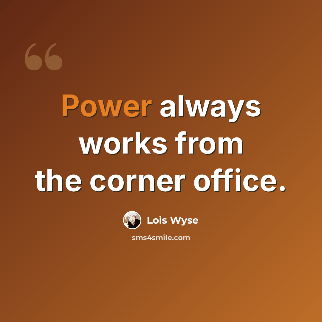 “Power always works from the corner office.” quote by Lois Wyse