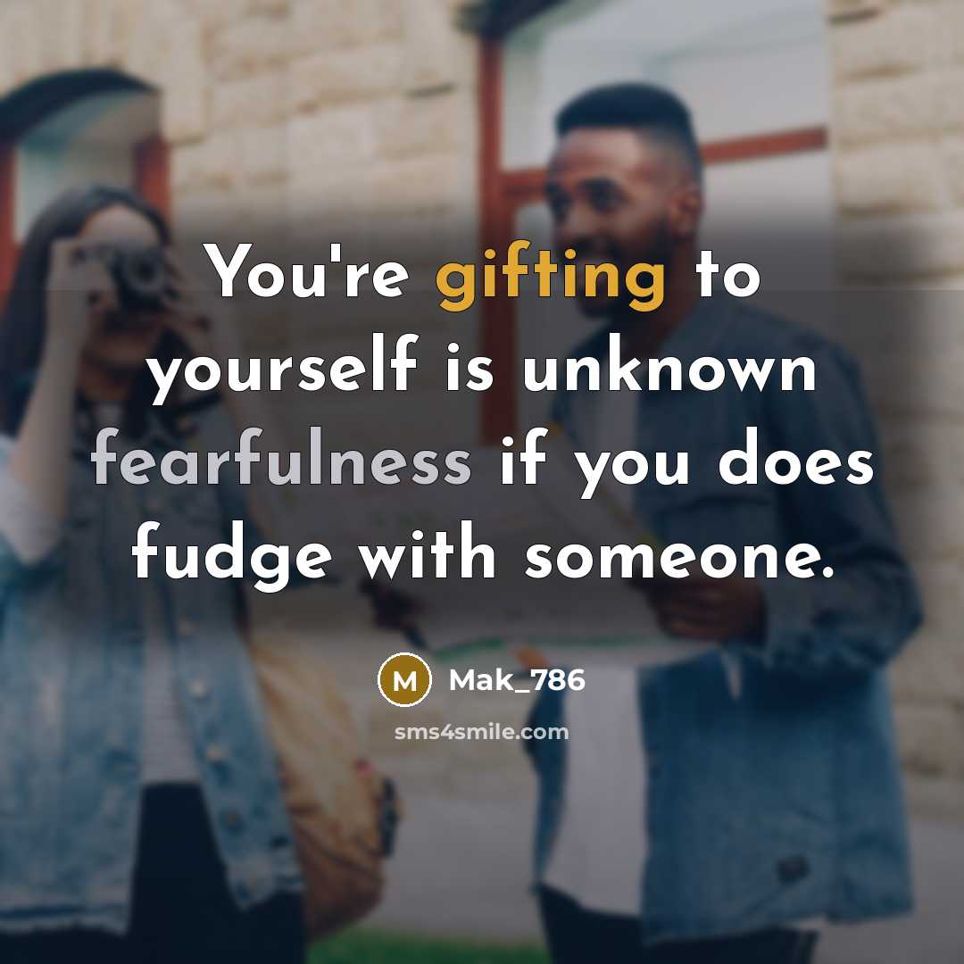 “You're gifting to yourself is unknown fearfulness if you does fudge with someone.” quote by Mak_786