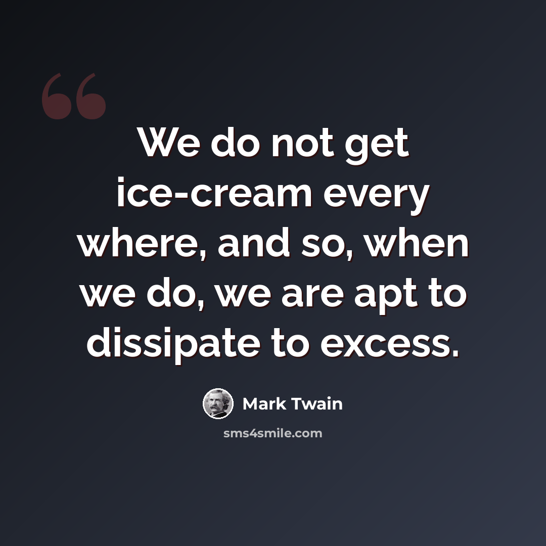 “We do not get ice-cream every where, and so, when we do, we are apt to dissipate to excess.” quote by Mark Twain