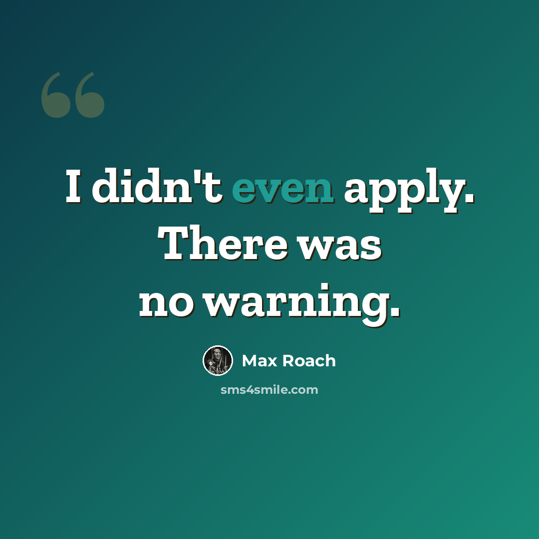 “I didn't even apply. There was no warning.” quote by Max Roach
