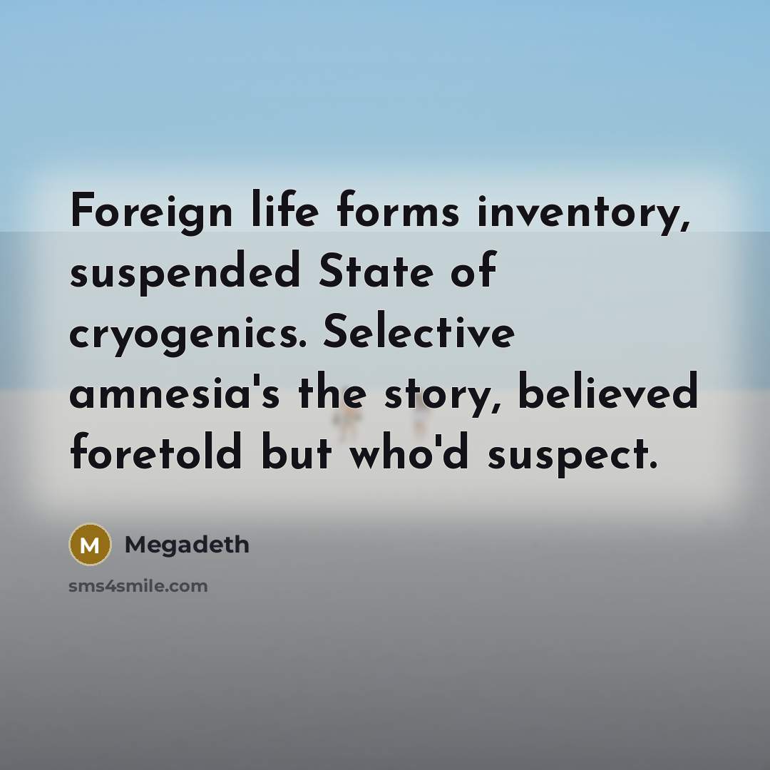 “Foreign life forms inventory, suspended State of cryogenics. Selective amnesia's the story, believed foretold but who'd suspect.” quote by Megadeth