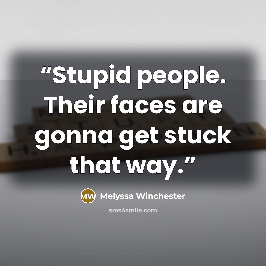 “Stupid people. Their faces are gonna get stuck that way.” quote by Melyssa Winchester