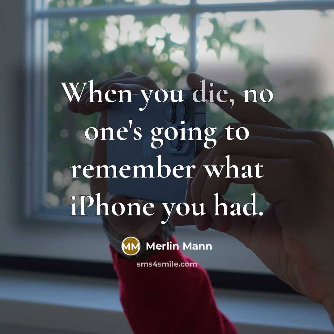 “When you die, no one's going to remember what iPhone you had.” quote by Merlin Mann