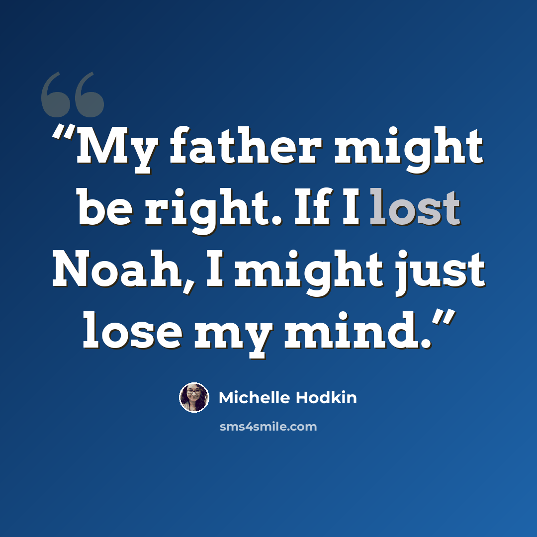 “My father might be right. If I lost Noah, I might just lose my mind.” quote by Michelle Hodkin