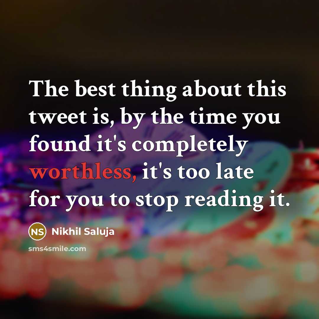 “The best thing about this tweet is, by the time you found it's completely worthless, it's too late for you to stop reading it.” quote by Nikhil Saluja