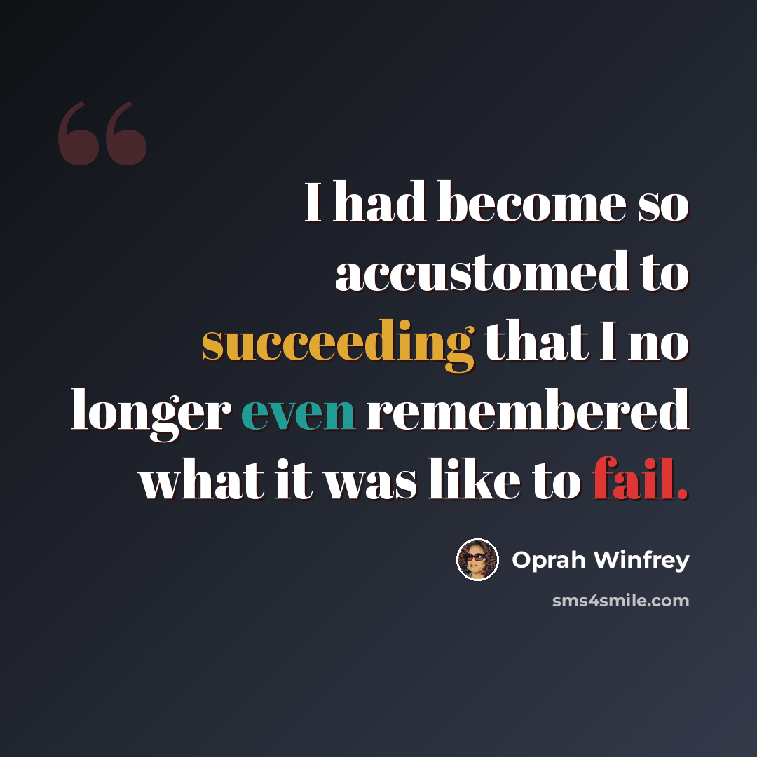 “I had become so accustomed to succeeding that I no longer even remembered what it was like to fail.” quote by Oprah Winfrey