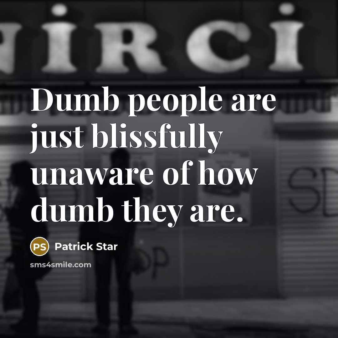 “Dumb people are just blissfully unaware of how dumb they are.” quote by Patrick Star