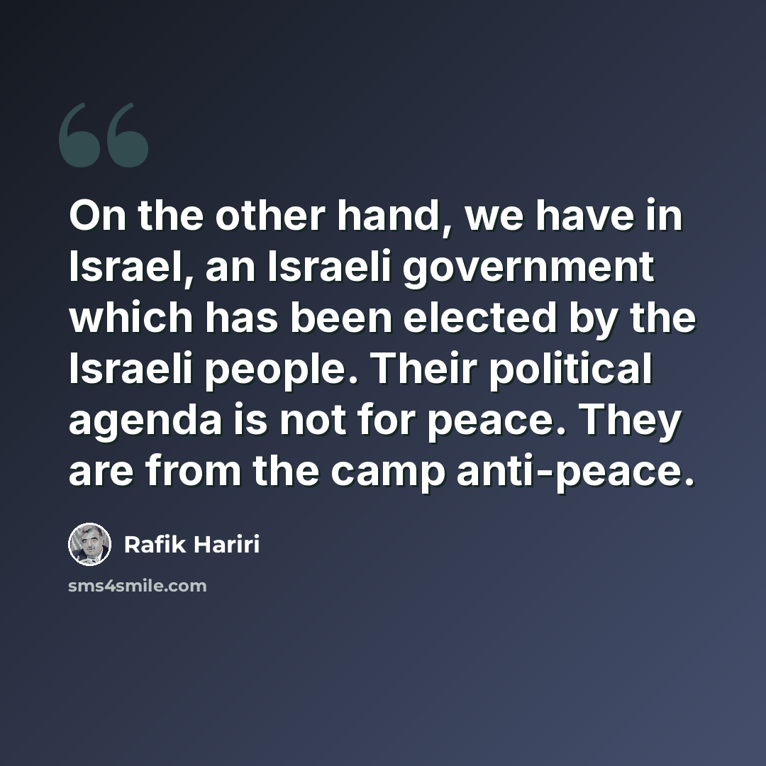 “On the other hand, we have in Israel, an Israeli government which has been elected by the Israeli people. Their political agenda is not for peace. They are from the camp anti-peace.” quote by Rafik Hariri