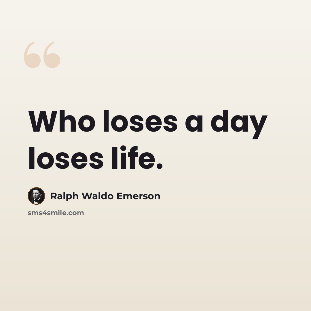 “Who loses a day loses life.” quote by Ralph Waldo Emerson