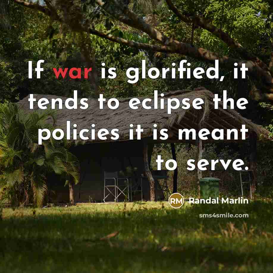 “If war is glorified, it tends to eclipse the policies it is meant to serve.” quote by Randal Marlin