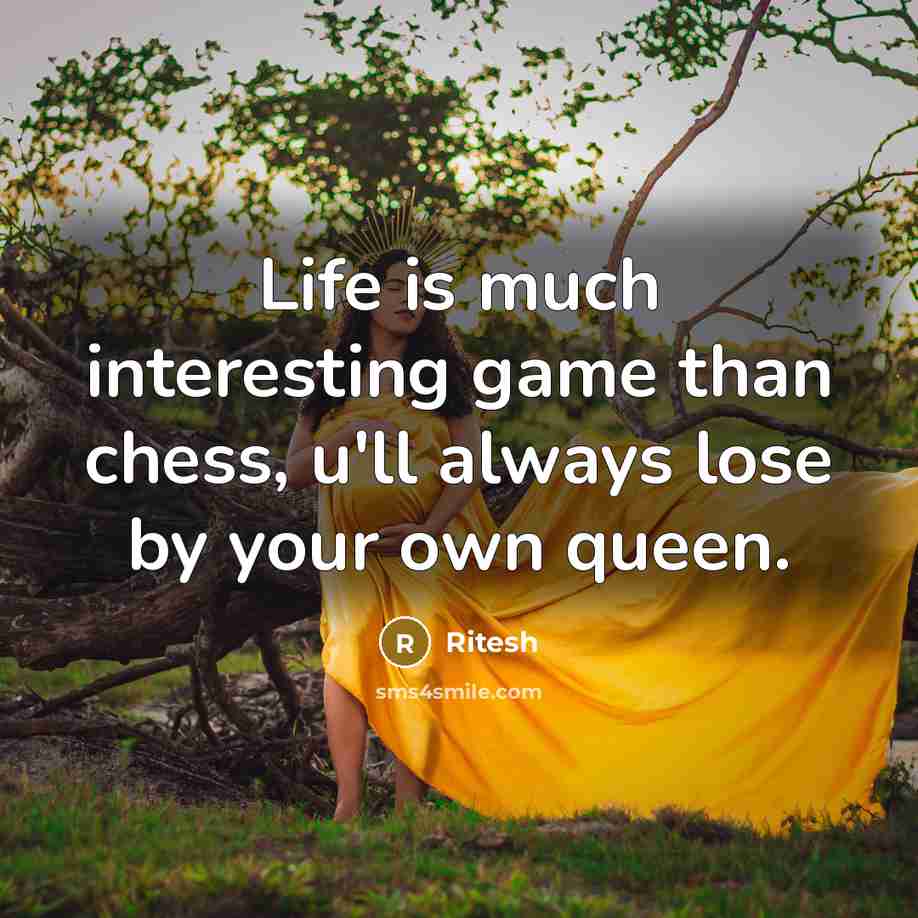 “Life is much interesting game than chess, u'll always lose by your own queen.” quote by Ritesh