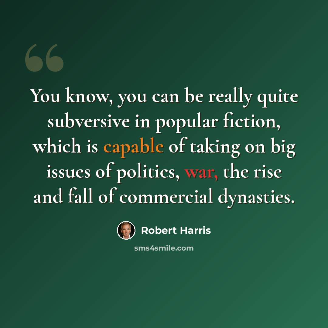“You know, you can be really quite subversive in popular fiction, which is capable of taking on big issues of politics, war, the rise and fall of commercial dynasties.” quote by Robert Harris
