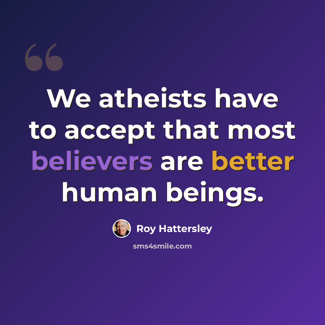 “We atheists have to accept that most believers are better human beings.” quote by Roy Hattersley