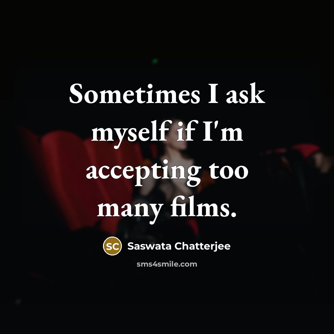 “Sometimes I ask myself if I'm accepting too many films.” quote by Saswata Chatterjee